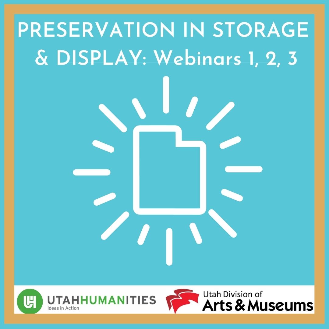 Preservation In Storage & Display: Webinars 1, 2, 3. Utah Humanities, Ideas in Action. Utah Division of Arts & Museums.